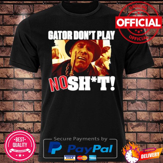 Gator don't play no shit shirt