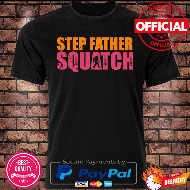 Bigfoot step father squatch shirt
