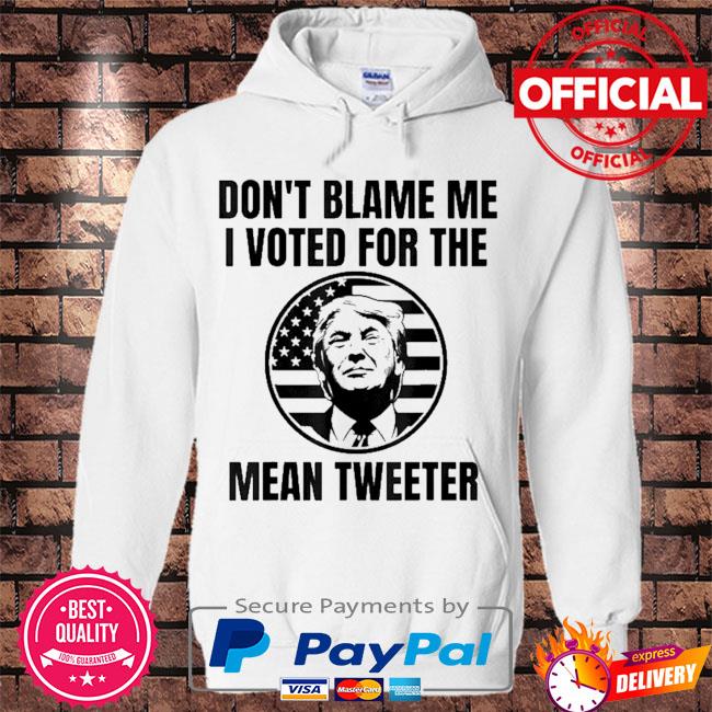 Don't blame me I voted for the mean tweeter s Hoodie white