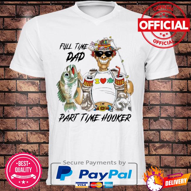 Fishing full time dad part time hooker shirt