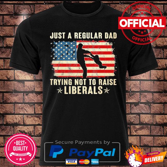 Just a regular dad trying not to raise liberals father's day shirt