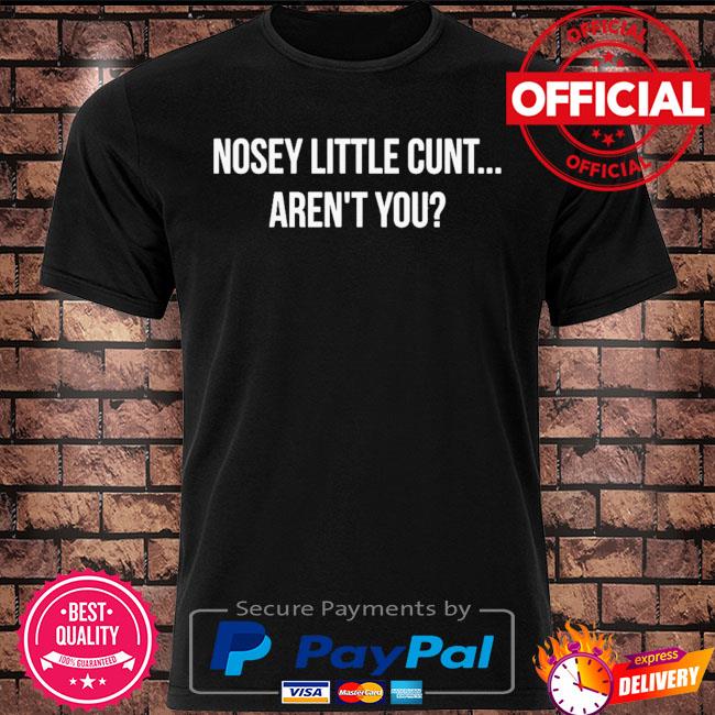 Nosey little cunt aren't you shirt
