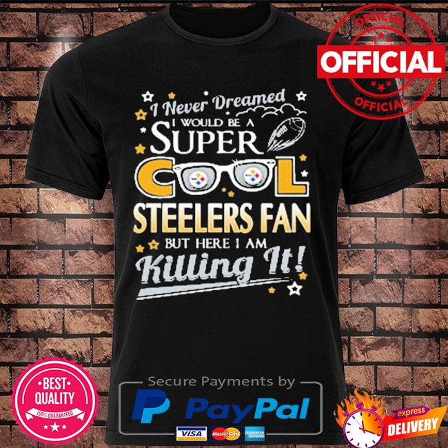 Pittsburgh steelers nfl football I never dreamed I would be super cool fan shirt