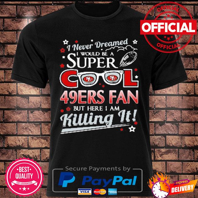 San francisco 49ers nfl football I never dreamed I would be super cool fan shirt