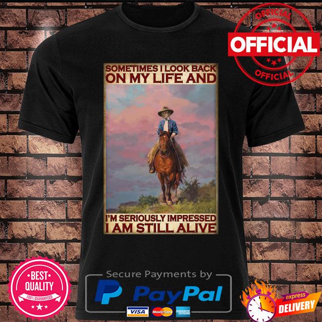 Sometimes I look back on my life and I'm seriously impressed I'm still alive shirt
