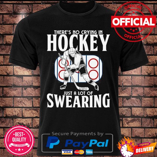 The're no crying in hockey just alot of swearing shirt