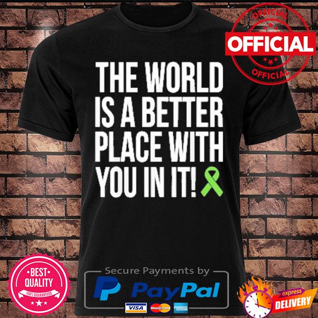 The world is a better place with you in it shirt