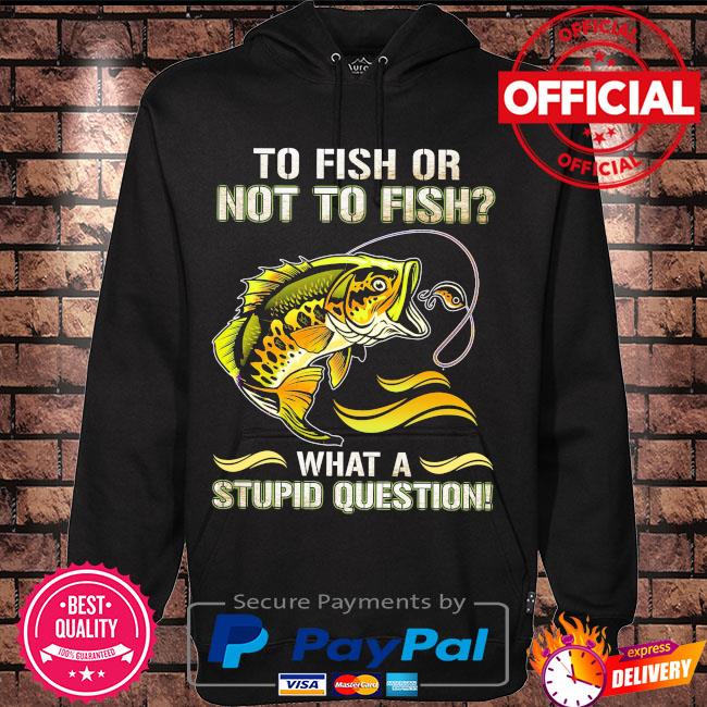 To fish or not to sish what a stupid question s Hoodie black