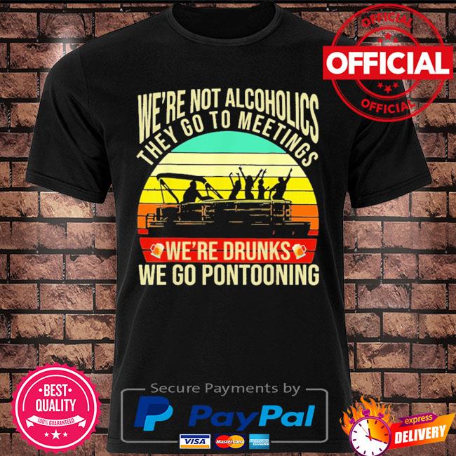 We're not alcoholics they go to meetings we're drinks we go pontooning vintage shirt